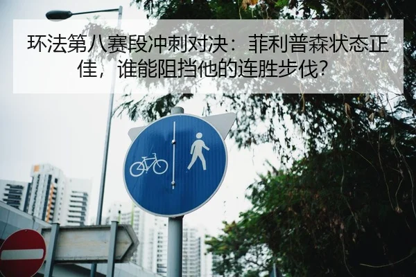 环法第八赛段冲刺对决：菲利普森状态正佳，谁能阻挡他的连胜步伐？